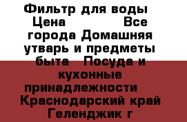 Фильтр для воды › Цена ­ 24 900 - Все города Домашняя утварь и предметы быта » Посуда и кухонные принадлежности   . Краснодарский край,Геленджик г.